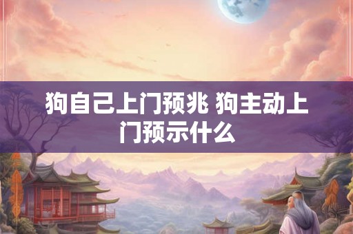 狗自己上门预兆 狗主动上门预示什么