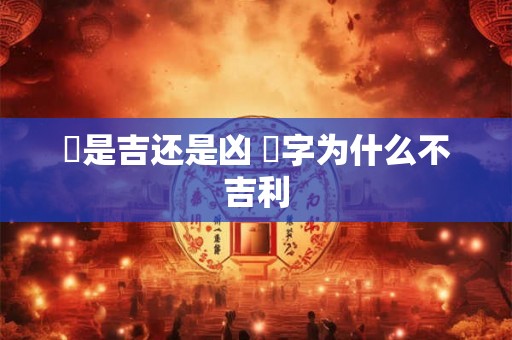 玚是吉还是凶 旸字为什么不吉利 玚是吉还是凶 旸字为什么不吉利