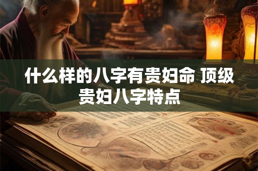 什么样的八字有贵妇命 顶级贵妇八字特点