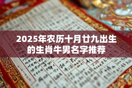 2025年农历十月廿九出生的生肖牛男名字推荐 2025年农历十月廿九出生的生肖牛男名字推荐