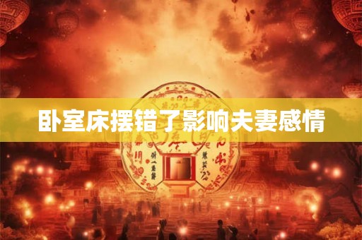 卧室床摆错了影响夫妻感情 卧室床摆错了影响夫妻感情