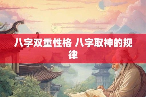 八字双重性格 八字取神的规律 八字双重性格 八字取神的规律