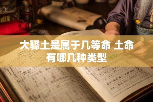 大驿土是属于几等命 土命有哪几种类型