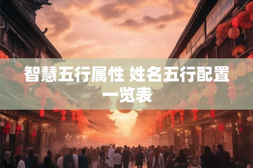 智慧五行属性 姓名五行配置一览表 智慧五行属性 姓名五行配置一览表