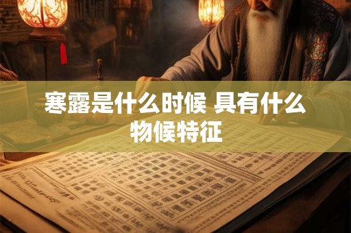 寒露是什么时候 具有什么物候特征 寒露是什么时候 具有什么物候特征
