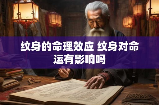 纹身的命理效应 纹身对命运有影响吗 纹身的命理效应 纹身对命运有影响吗