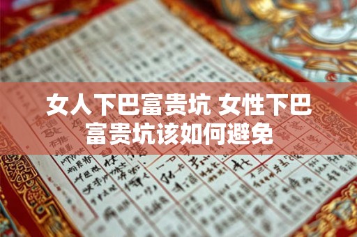 女人下巴富贵坑 女性下巴富贵坑该如何避免 女人下巴富贵坑 女性下巴富贵坑该如何避免