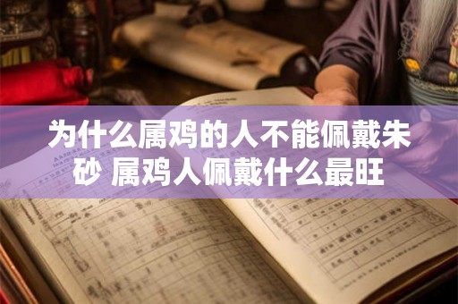 为什么属鸡的人不能佩戴朱砂 属鸡人佩戴什么最旺