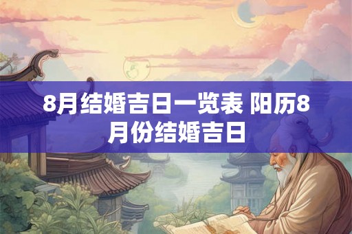 8月结婚吉日一览表 阳历8月份结婚吉日 8月结婚吉日一览表 阳历8月份结婚吉日