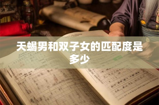 天蝎男和双子女的匹配度是多少 天蝎男和双子女的匹配度是多少