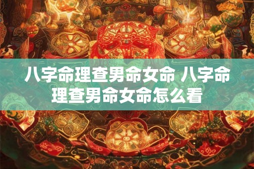 八字命理查男命女命 八字命理查男命女命怎么看 八字命理查男命女命 八字命理查男命女命怎么看