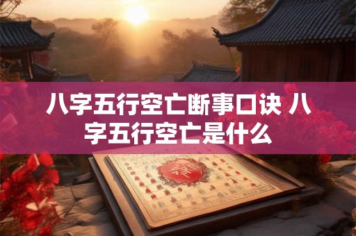 八字五行空亡断事口诀 八字五行空亡是什么
