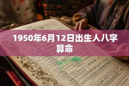 1950年6月12日出生人八字算命 1950年6月12日出生人八字算命
