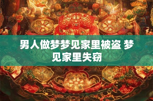 男人做梦梦见家里被盗 梦见家里失窃 男人做梦梦见家里被盗 梦见家里失窃