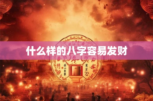什么样的八字容易发财 什么样的八字容易发财