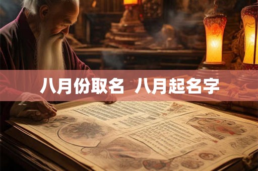 八月份取名 八月起名字 八月份取名 八月起名字