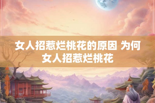 女人招惹烂桃花的原因 为何女人招惹烂桃花