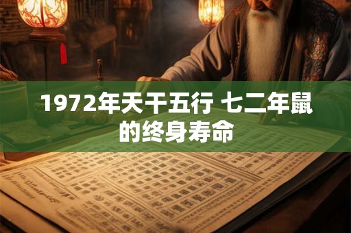 1972年天干五行 七二年鼠的终身寿命 1972年天干五行 七二年鼠的终身寿命