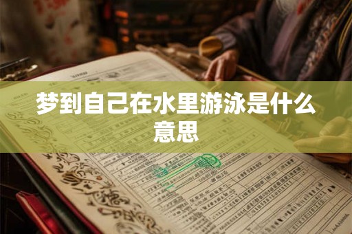 梦到自己在水里游泳是什么意思 梦到自己在水里游泳是什么意思