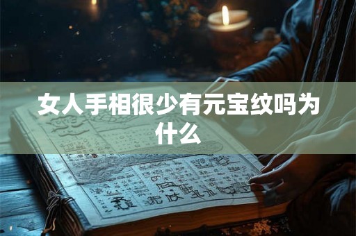 女人手相很少有元宝纹吗为什么 女人手相很少有元宝纹吗为什么