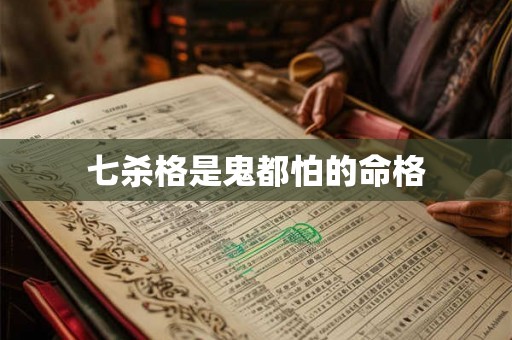 七杀格是鬼都怕的命格 七杀格是鬼都怕的命格
