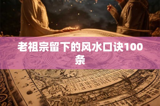 老祖宗留下的风水口诀100条 老祖宗留下的风水口诀100条