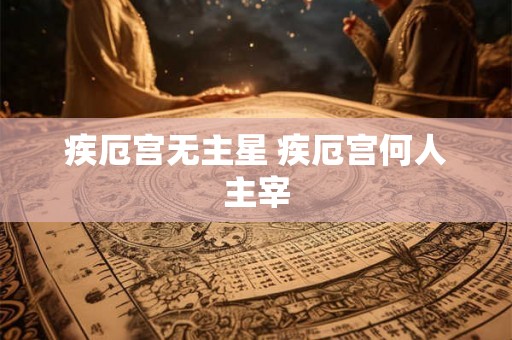 疾厄宫无主星 疾厄宫何人主宰
