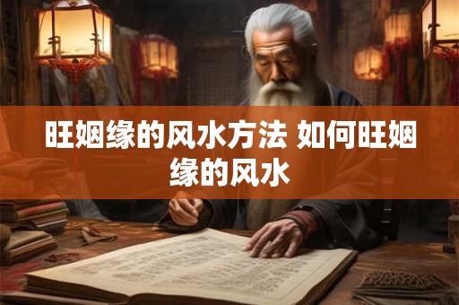 旺姻缘的风水方法 如何旺姻缘的风水 旺姻缘的风水方法 如何旺姻缘的风水