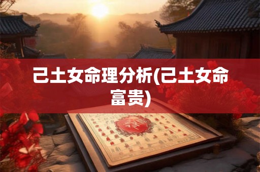 己土女命理分析(己土女命富贵) 己土女命理分析(己土女命富贵)