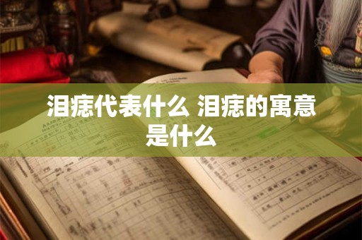 泪痣代表什么 泪痣的寓意是什么 泪痣代表什么 泪痣的寓意是什么