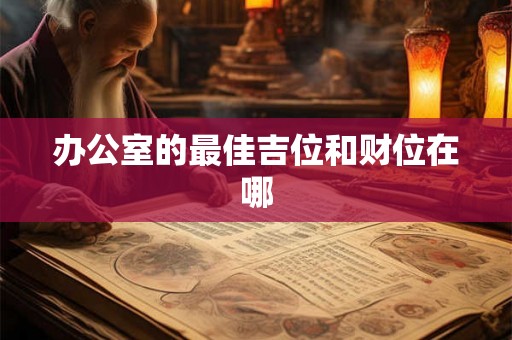 办公室的最佳吉位和财位在哪 办公室的最佳吉位和财位在哪