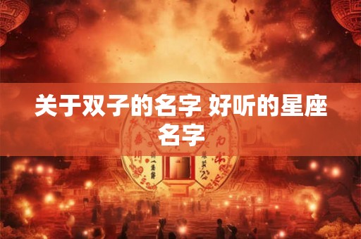 关于双子的名字 好听的星座名字 关于双子的名字 好听的星座名字