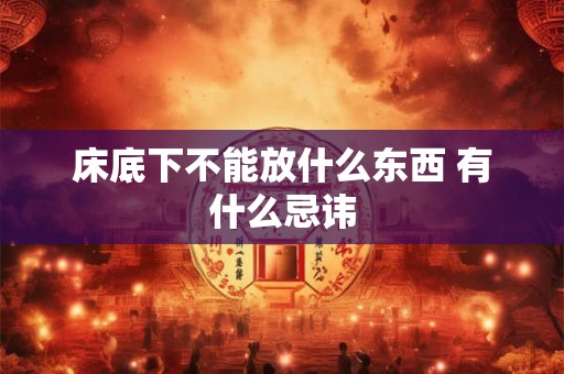 床底下不能放什么东西 有什么忌讳 床底下不能放什么东西 有什么忌讳
