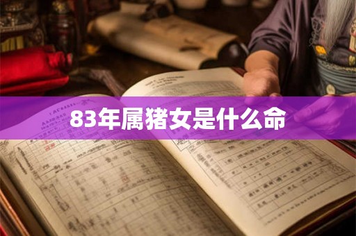 83年属猪女是什么命 83年属猪女是什么命
