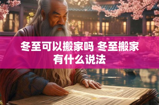 冬至可以搬家吗 冬至搬家有什么说法 冬至可以搬家吗 冬至搬家有什么说法