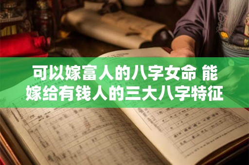 可以嫁富人的八字女命 能嫁给有钱人的三大八字特征