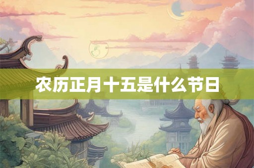 农历正月十五是什么节日 农历正月十五是什么节日
