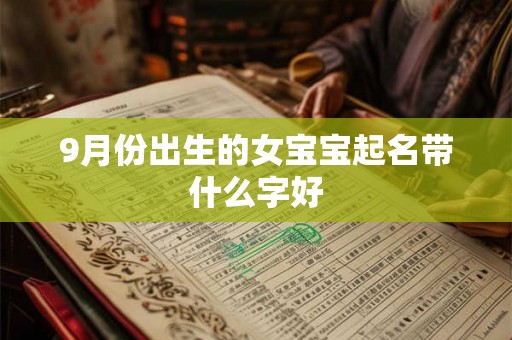 9月份出生的女宝宝起名带什么字好 9月份出生的女宝宝起名带什么字好