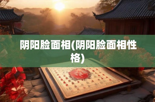 阴阳脸面相(阴阳脸面相性格) 阴阳脸面相(阴阳脸面相性格)