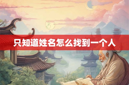 只知道姓名怎么找到一个人 只知道姓名怎么找到一个人