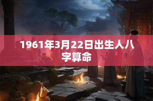 1961年3月22日出生人八字算命