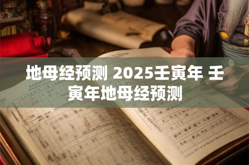 地母经预测 2025壬寅年 壬寅年地母经预测 地母经预测 2025壬寅年 壬寅年地母经预测
