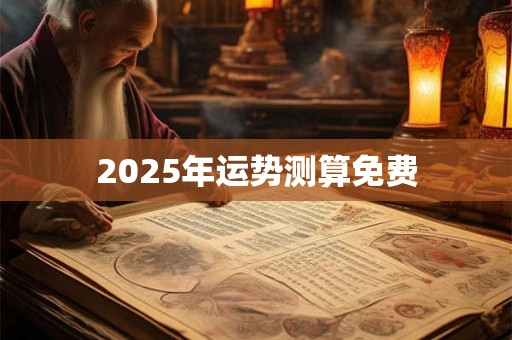 2025年运势测算免费 2025年运势测算免费