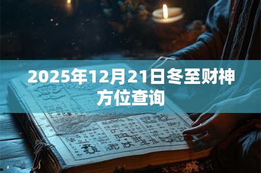2025年12月21日冬至财神方位查询 2025年12月21日冬至财神方位查询