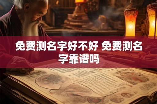 免费测名字好不好 免费测名字靠谱吗
