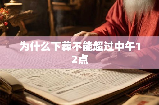 为什么下葬不能超过中午12点 为什么下葬不能超过中午12点