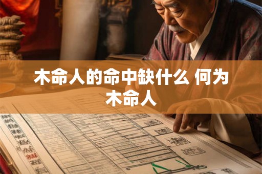 木命人的命中缺什么 何为木命人 木命人的命中缺什么 何为木命人