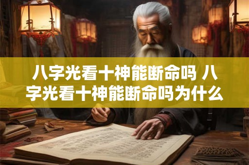 八字光看十神能断命吗 八字光看十神能断命吗为什么 八字光看十神能断命吗 八字光看十神能断命吗为什么