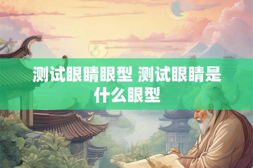 测试眼睛眼型 测试眼睛是什么眼型 测试眼睛眼型 测试眼睛是什么眼型