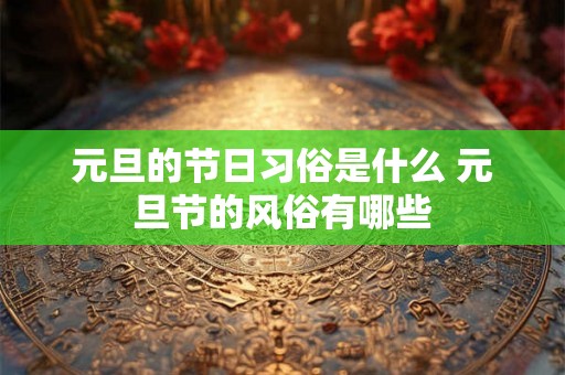 元旦的节日习俗是什么 元旦节的风俗有哪些 元旦的节日习俗是什么 元旦节的风俗有哪些
